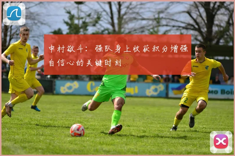 中村敬斗：强队身上收获积分增强自信心的关键时刻