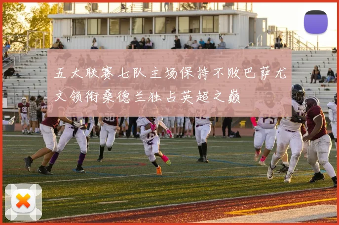 五大联赛七队主场保持不败巴萨尤文领衔桑德兰独占英超之巅