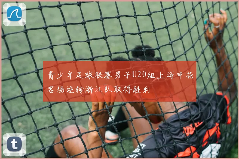 青少年足球联赛男子U20组上海申花客场逆转浙江队取得胜利