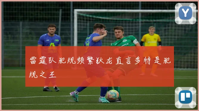 雷霆队犯规频繁狄龙直言多特是犯规之王