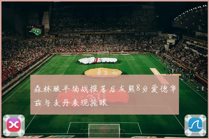 森林狼半场战报落后灰熊8分爱德华兹与麦丹表现抢眼