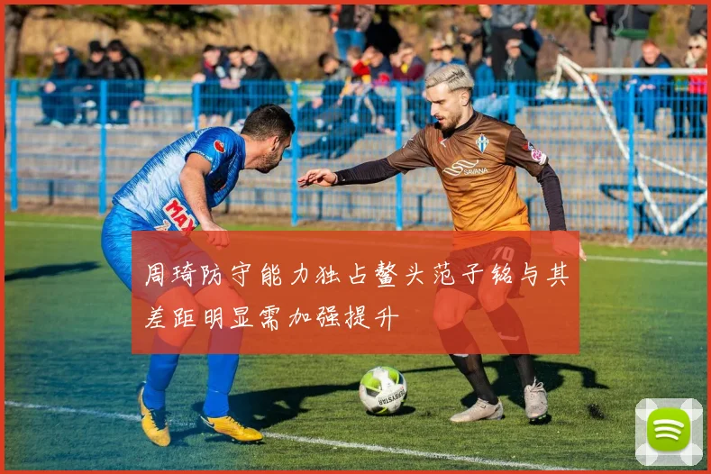 周琦防守能力独占鳌头范子铭与其差距明显需加强提升