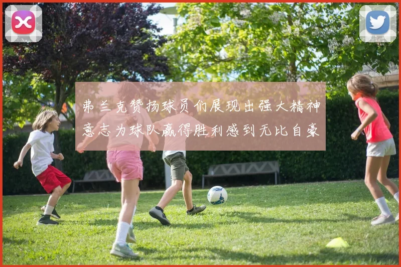 弗兰克赞扬球员们展现出强大精神意志为球队赢得胜利感到无比自豪