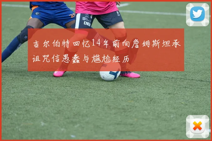 吉尔伯特回忆14年前向詹姆斯坦承诅咒信愚蠢与尴尬经历